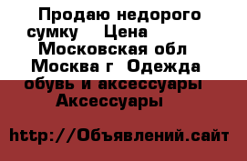 Продаю недорого сумку! › Цена ­ 1 000 - Московская обл., Москва г. Одежда, обувь и аксессуары » Аксессуары   